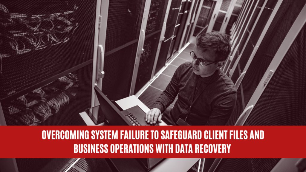 Overcoming System Failure to Safeguard Client Files and Business Operations with Data Recovery