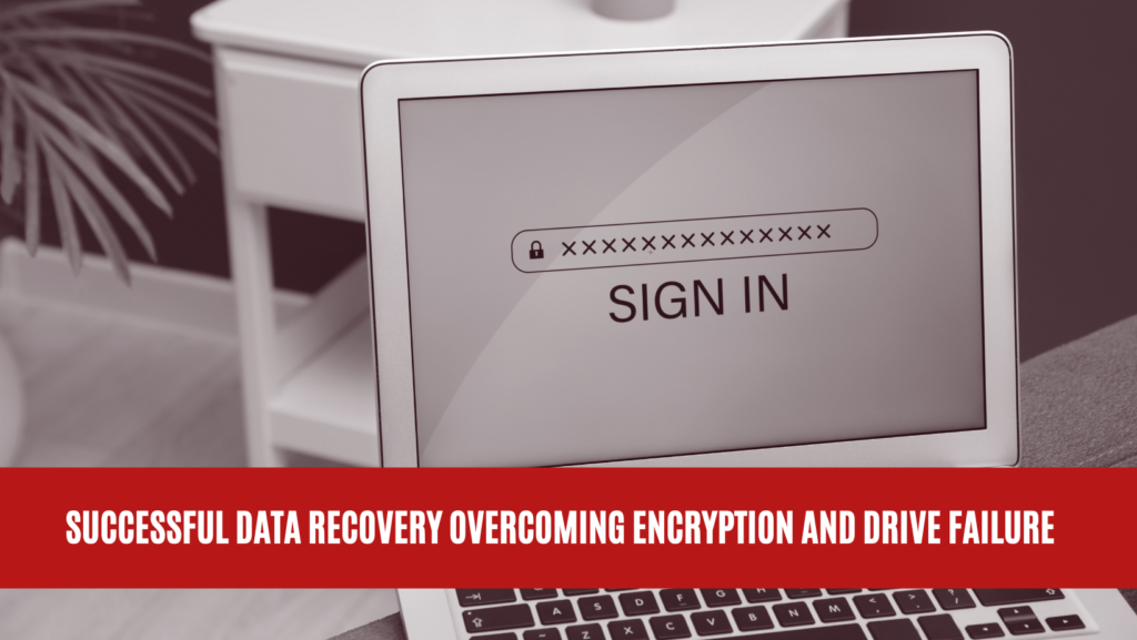 Successful Data Recovery Overcoming Encryption and Drive Failure