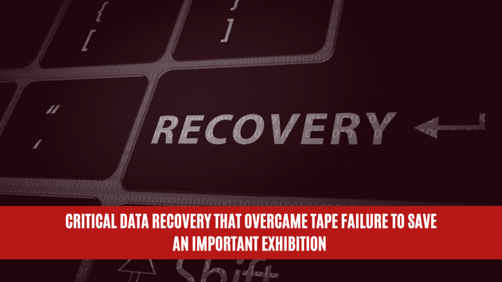 Critical Data Recovery that Overcame Tape Failure to Save an Important Exhibition