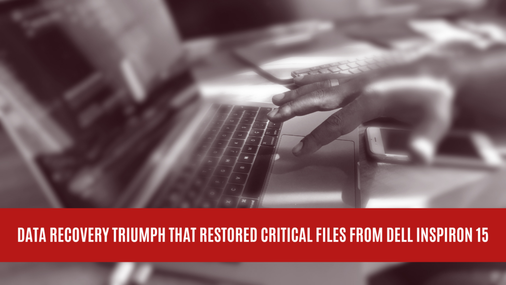 Data Recovery Triumph that Restored Critical Files from Dell Inspiron 15