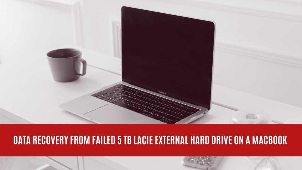 Data Recovery from Failed 5 TB LACIE External Hard Drive on a MacBook