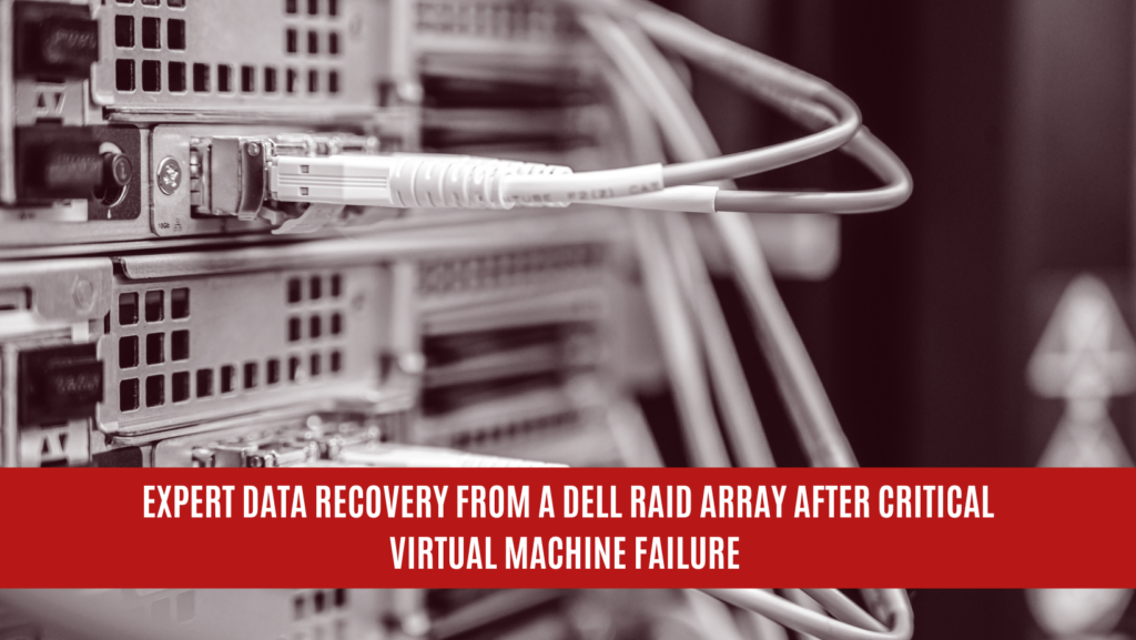 Expert Data Recovery from a Dell RAID Array After Critical Virtual Machine Failure