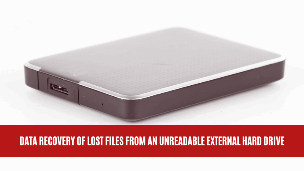 Data Recovery of Lost Files from an Unreadable External Hard Drive Data Recovery of Lost Files from an Unreadable External Hard Drive